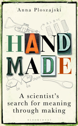 Handmade A Scientist’s Search for Meaning through Making by Dr Anna Ploszajski