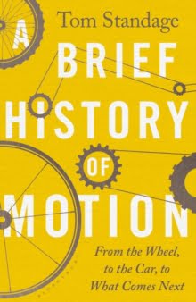 A Brief History of Motion From the Wheel to the Car to What Comes Next by Tom Standage