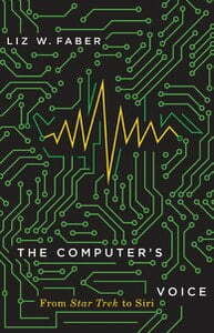 The Computer’s Voice - From Star Trek to Siri by Liz W. Faber