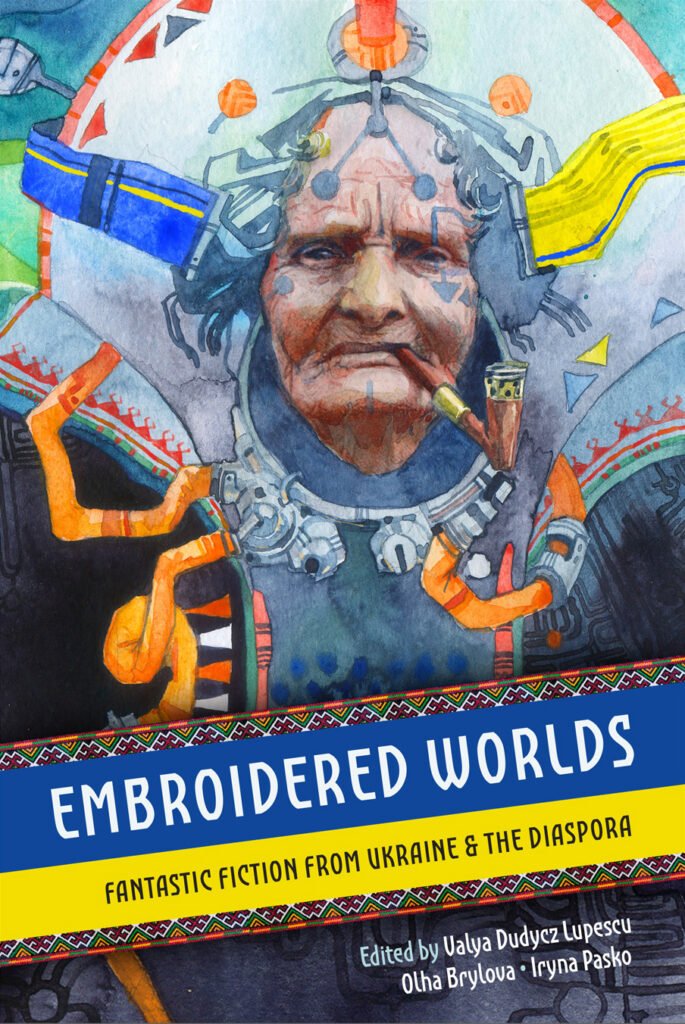 Embroidered Worlds: Fantastic Fiction From Ukraine & The Diaspora by Valya Dudycz Lupescu