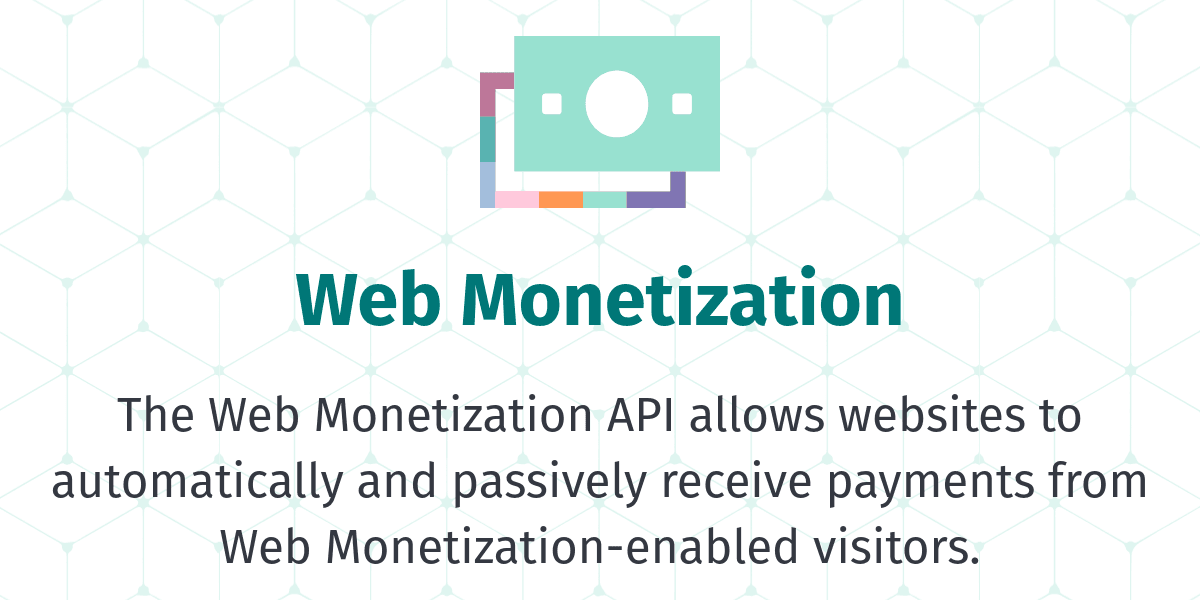 Web Monetization The Web Monetization API allows websites to automatically and passively receive payments from Web Monetization-enabled visitors.